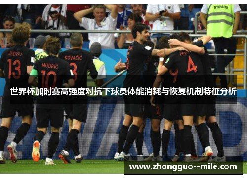 世界杯加时赛高强度对抗下球员体能消耗与恢复机制特征分析