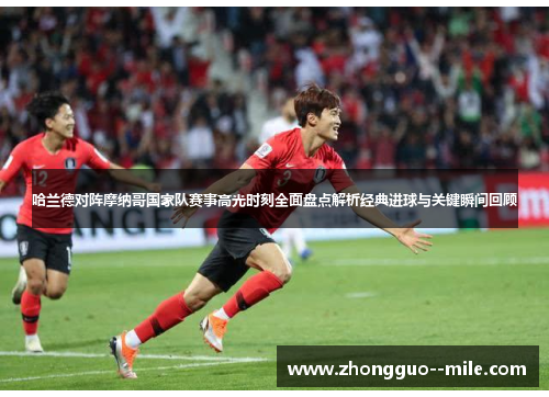 哈兰德对阵摩纳哥国家队赛事高光时刻全面盘点解析经典进球与关键瞬间回顾 哈兰德对阵摩纳哥国家队赛事高光时刻全面盘点解析经典进球与关键瞬间回顾
