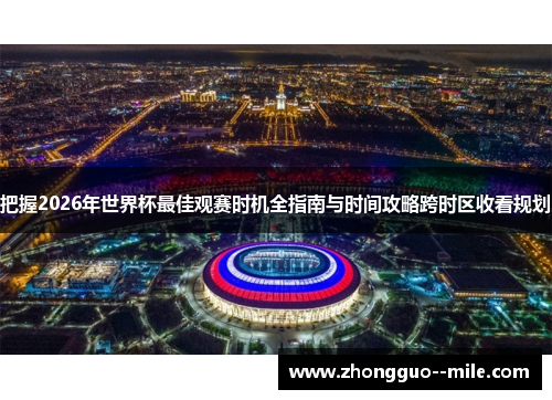把握2026年世界杯最佳观赛时机全指南与时间攻略跨时区收看规划 把握2026年世界杯最佳观赛时机全指南与时间攻略跨时区收看规划