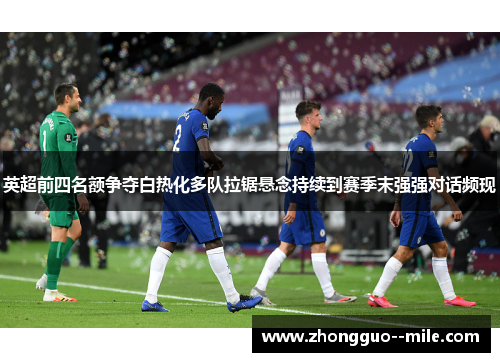 英超前四名额争夺白热化多队拉锯悬念持续到赛季末强强对话频现 英超前四名额争夺白热化多队拉锯悬念持续到赛季末强强对话频现