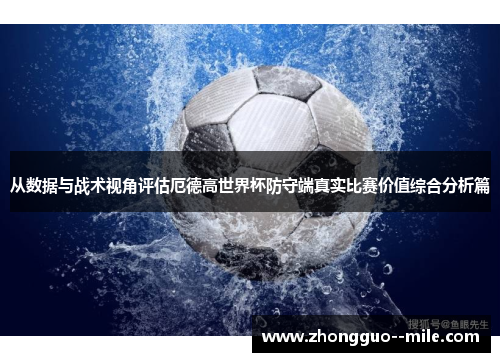从数据与战术视角评估厄德高世界杯防守端真实比赛价值综合分析篇