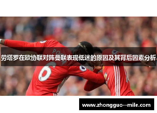 劳塔罗在欧协联对阵曼联表现低迷的原因及其背后因素分析