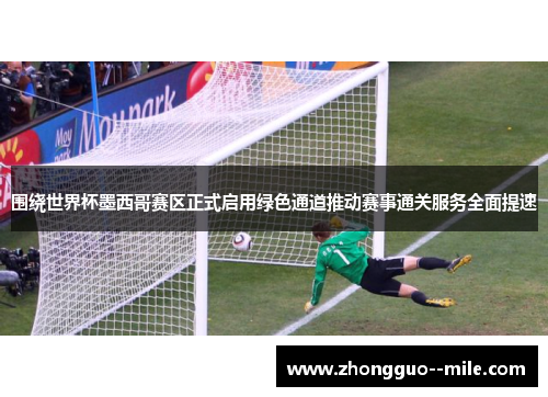 围绕世界杯墨西哥赛区正式启用绿色通道推动赛事通关服务全面提速