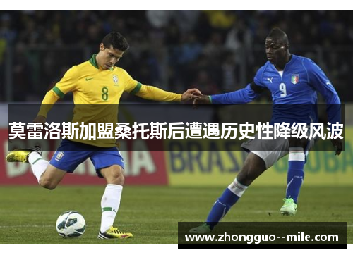 莫雷洛斯加盟桑托斯后遭遇历史性降级风波