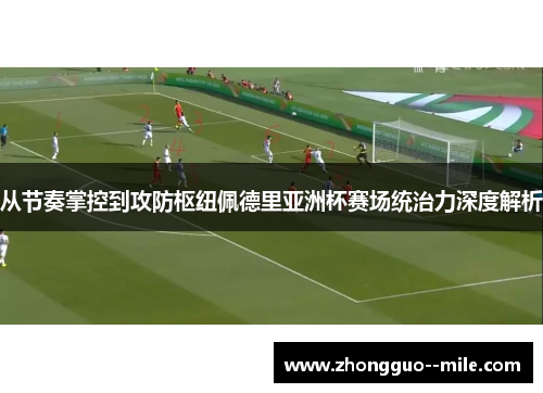从节奏掌控到攻防枢纽佩德里亚洲杯赛场统治力深度解析