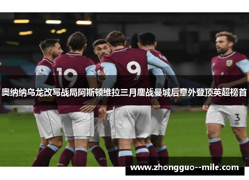 奥纳纳乌龙改写战局阿斯顿维拉三月鏖战曼城后意外登顶英超榜首