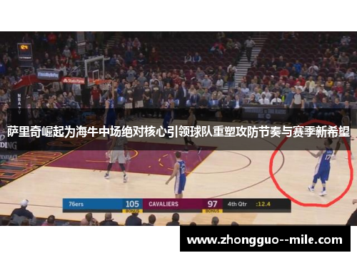 萨里奇崛起为海牛中场绝对核心引领球队重塑攻防节奏与赛季新希望