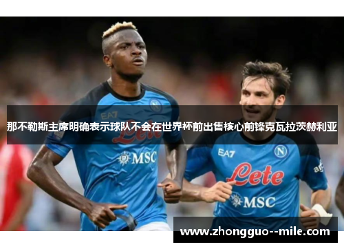 那不勒斯主席明确表示球队不会在世界杯前出售核心前锋克瓦拉茨赫利亚 那不勒斯主席明确表示球队不会在世界杯前出售核心前锋克瓦拉茨赫利亚