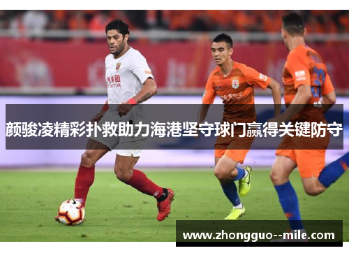 颜骏凌精彩扑救助力海港坚守球门赢得关键防守 颜骏凌精彩扑救助力海港坚守球门赢得关键防守