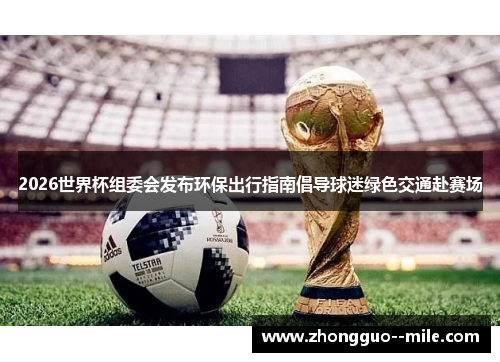2026世界杯组委会发布环保出行指南倡导球迷绿色交通赴赛场 2026世界杯组委会发布环保出行指南倡导球迷绿色交通赴赛场