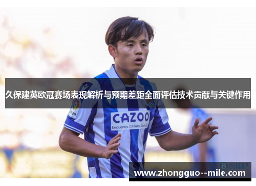 久保建英欧冠赛场表现解析与预期差距全面评估技术贡献与关键作用 久保建英欧冠赛场表现解析与预期差距全面评估技术贡献与关键作用