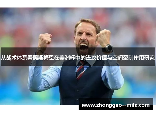 从战术体系看奥斯梅恩在美洲杯中的进攻价值与空间牵制作用研究 从战术体系看奥斯梅恩在美洲杯中的进攻价值与空间牵制作用研究