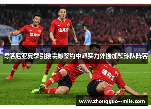 博洛尼亚夏季引援震撼签约中超实力外援加盟球队阵容