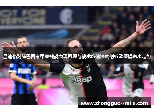 吕迪格对阵巴西意甲关键战表现回顾与战术价值深度剖析及展望未来走势