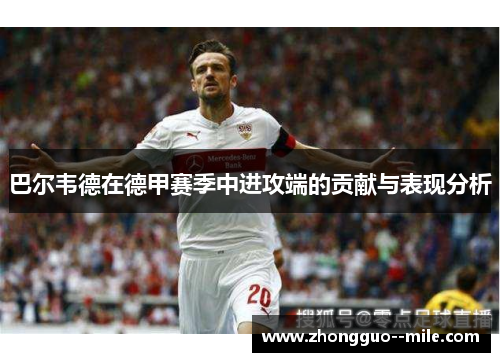 巴尔韦德在德甲赛季中进攻端的贡献与表现分析