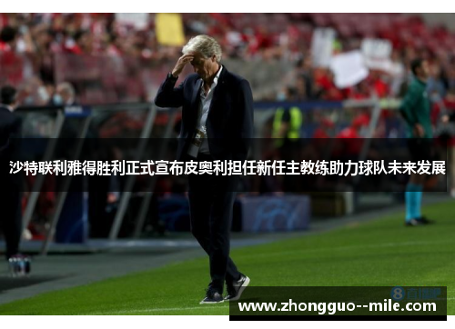 沙特联利雅得胜利正式宣布皮奥利担任新任主教练助力球队未来发展 沙特联利雅得胜利正式宣布皮奥利担任新任主教练助力球队未来发展