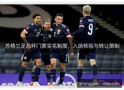 苏格兰足总杯门票实名制度,入场核验与转让限制 苏格兰足总杯门票实名制度,入场核验与转让限制