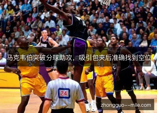 马克韦伯突破分球助攻,吸引包夹后准确找到空位 马克韦伯突破分球助攻,吸引包夹后准确找到空位