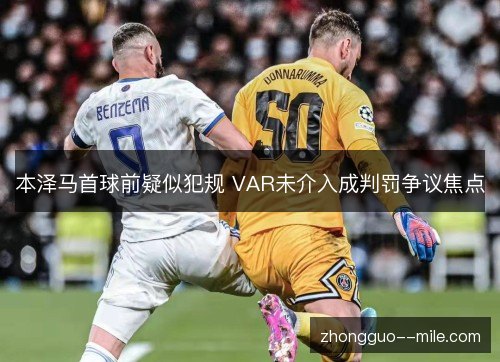 本泽马首球前疑似犯规 VAR未介入成判罚争议焦点