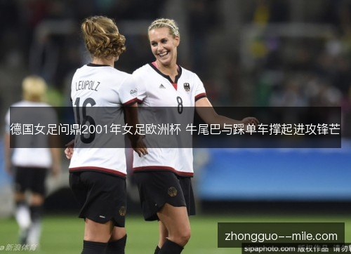 德国女足问鼎2001年女足欧洲杯 牛尾巴与踩单车撑起进攻锋芒